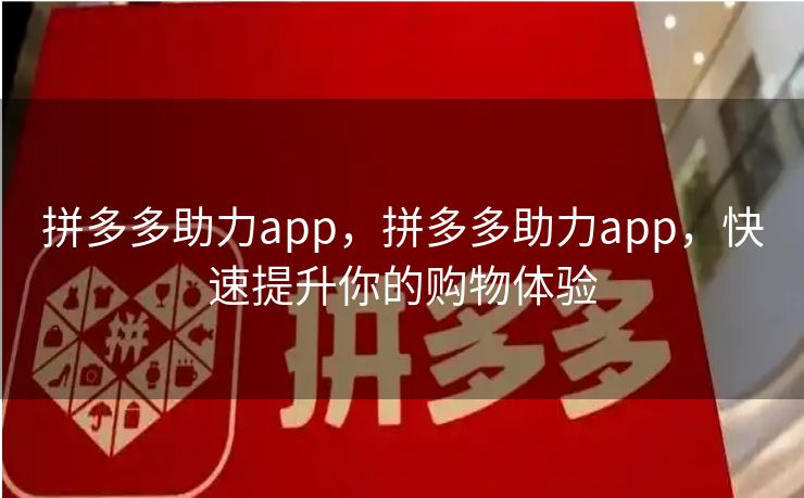 拼多多助力app，拼多多助力app，快速提升你的购物体验