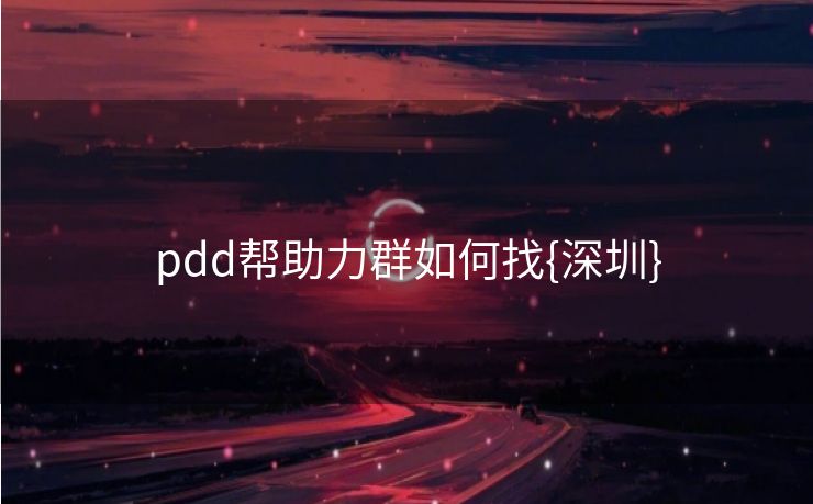 pdd帮助力群如何找{深圳}