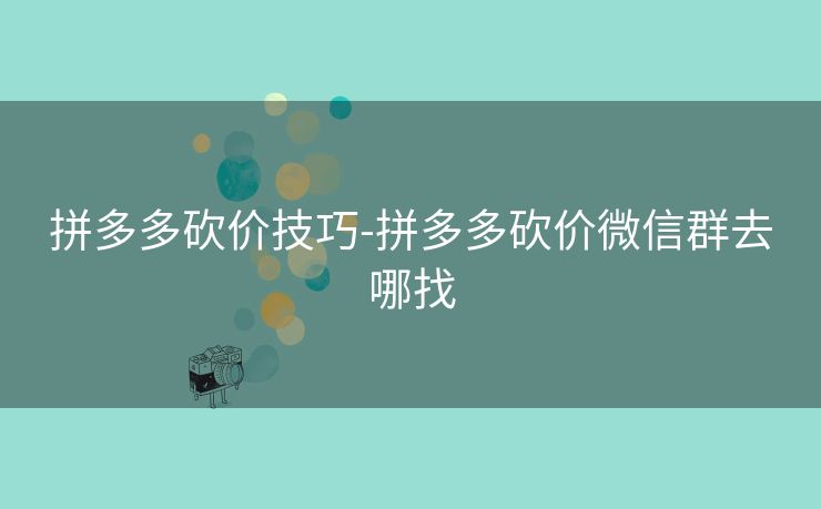 拼多多砍价技巧-拼多多砍价微信群去哪找
