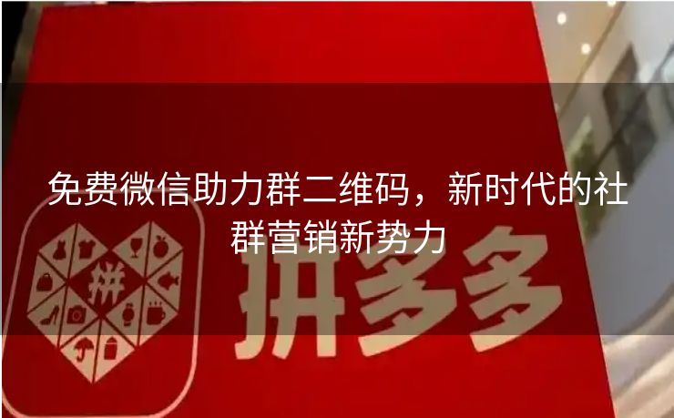 免费微信助力群二维码，新时代的社群营销新势力