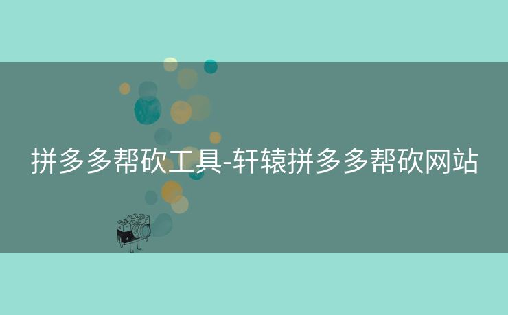 拼多多帮砍工具-轩辕拼多多帮砍网站