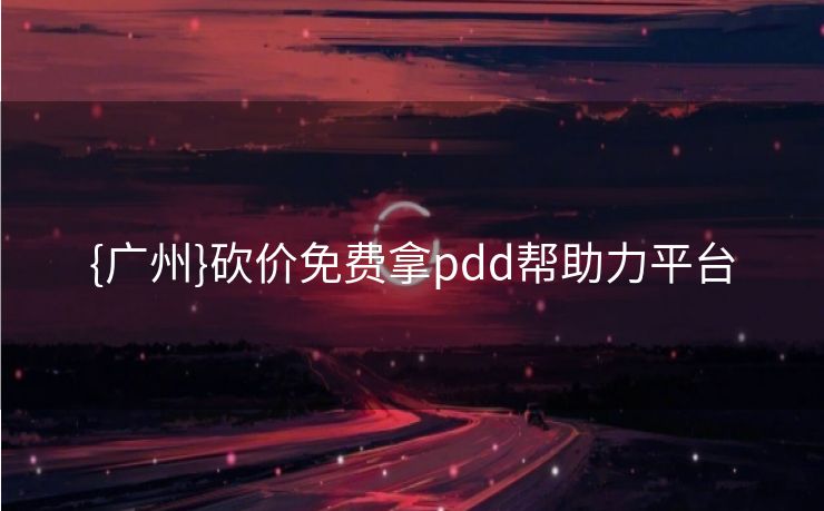 {广州}砍价免费拿pdd帮助力平台