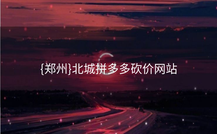 {郑州}北城拼多多砍价网站
