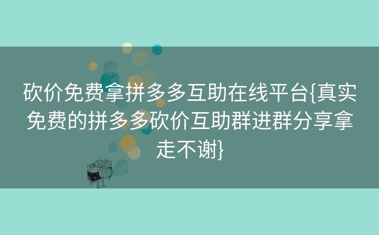 砍价免费拿拼多多互助在线平台{真实免费的拼多多砍价互助群进群分享拿走不谢}