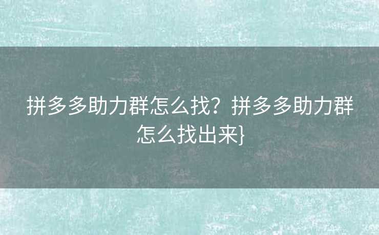 拼多多助力群怎么找？拼多多助力群怎么找出来}