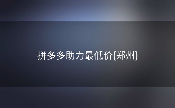 拼多多助力最低价{郑州}