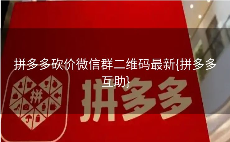拼多多砍价微信群二维码最新{拼多多互助}