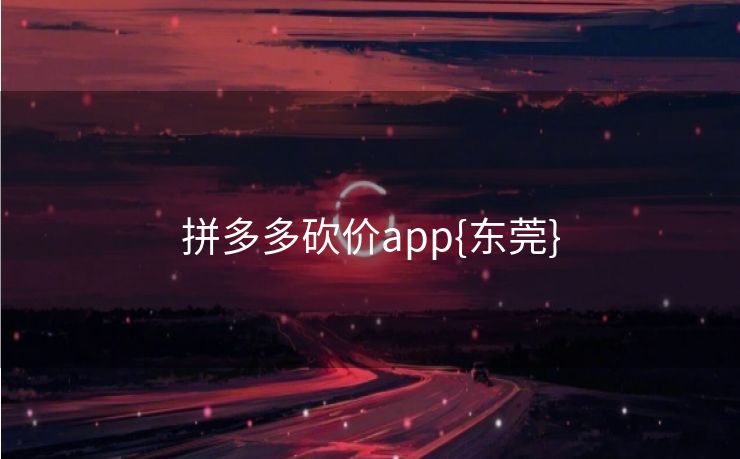拼多多砍价app{东莞}
