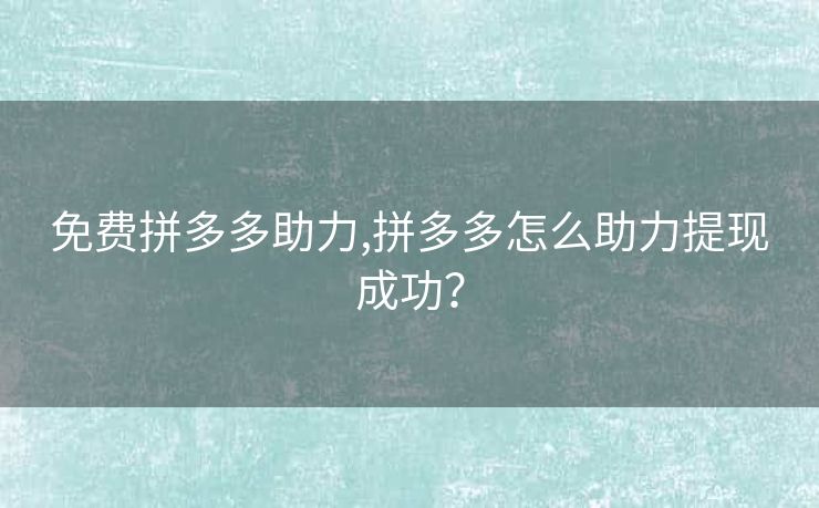 免费拼多多助力,拼多多怎么助力提现成功？
