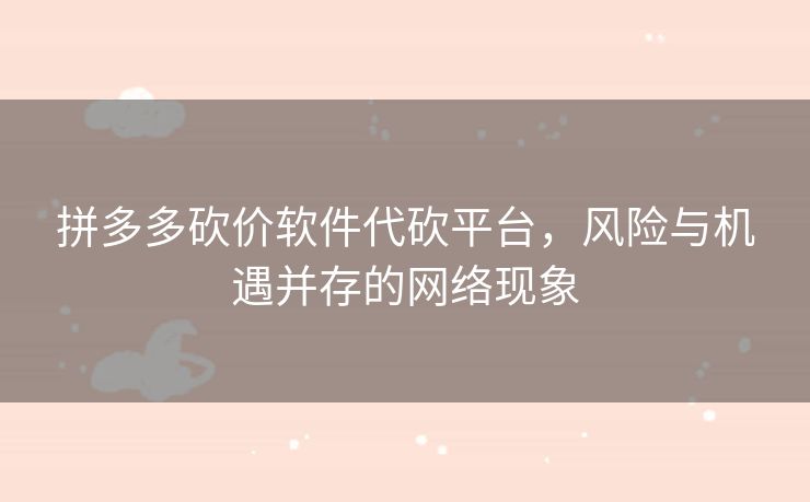 拼多多砍价软件代砍平台，风险与机遇并存的网络现象