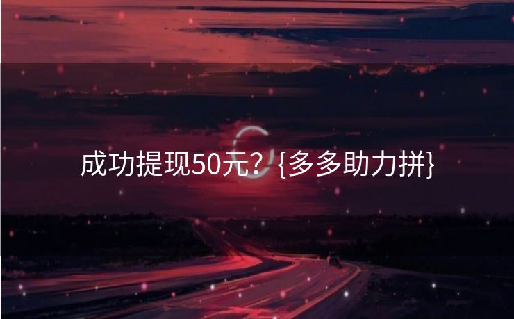 成功提现50元？{多多助力拼}