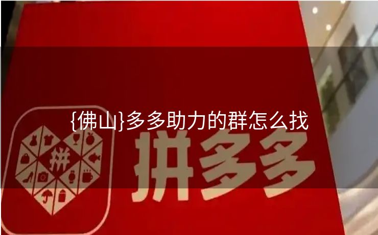 {佛山}多多助力的群怎么找
