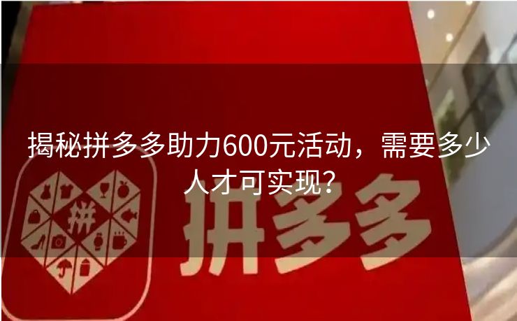 揭秘拼多多助力600元活动，需要多少人才可实现？