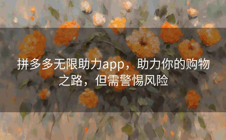 拼多多无限助力app，助力你的购物之路，但需警惕风险