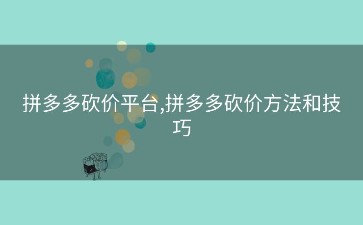 拼多多砍价平台,拼多多砍价方法和技巧