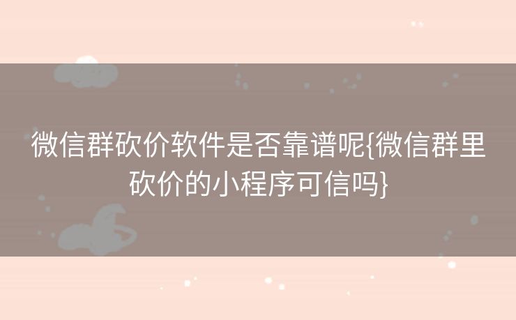 微信群砍价软件是否靠谱呢{微信群里砍价的小程序可信吗}