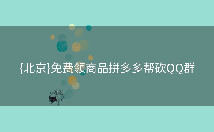 {北京}免费领商品拼多多帮砍QQ群