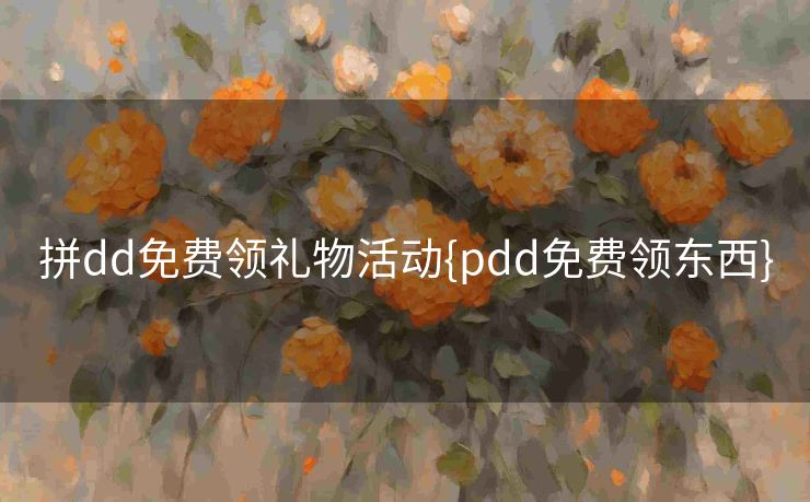 拼dd免费领礼物活动{pdd免费领东西}