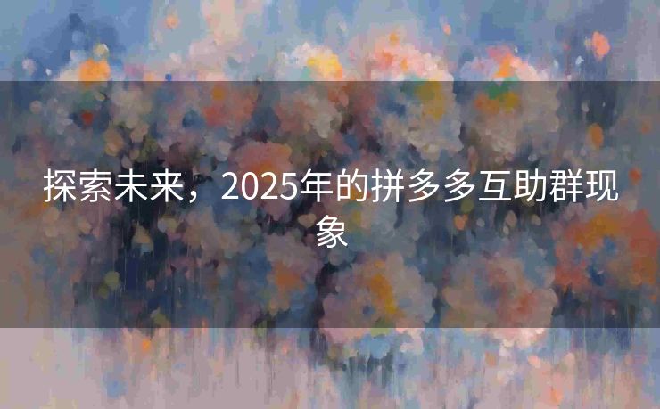 探索未来，2025年的拼多多互助群现象