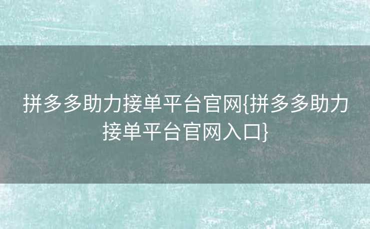 拼多多助力接单平台官网{拼多多助力接单平台官网入口}
