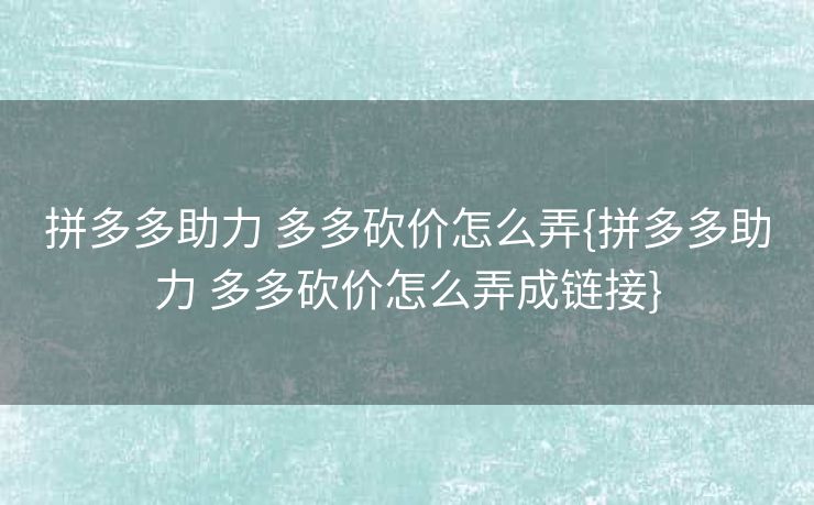 拼多多助力 多多砍价怎么弄{拼多多助力 多多砍价怎么弄成链接}