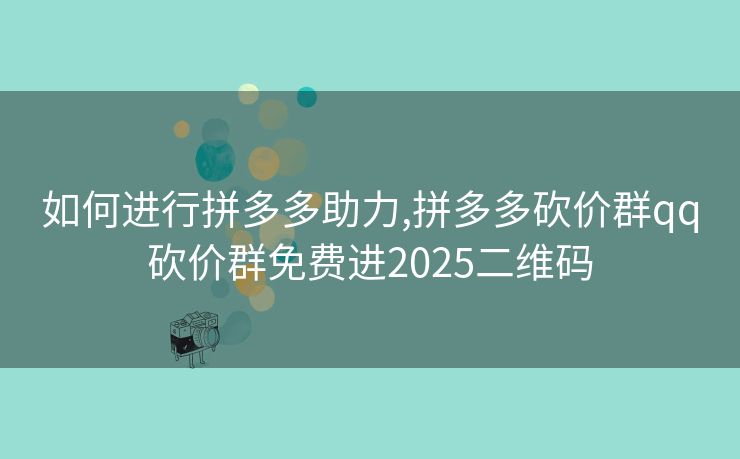 如何进行拼多多助力,拼多多砍价群qq砍价群免费进2025二维码