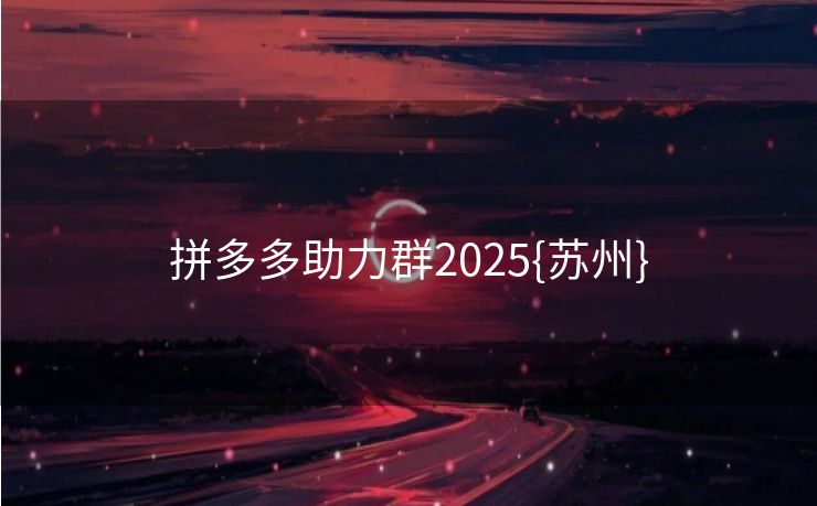 拼多多助力群2025{苏州}