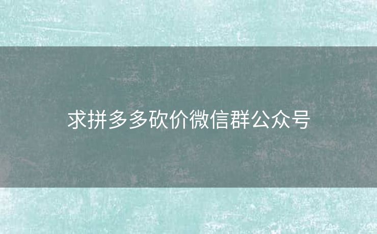 求拼多多砍价微信群公众号