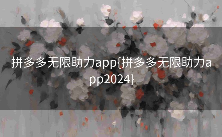 拼多多无限助力app{拼多多无限助力app2024}