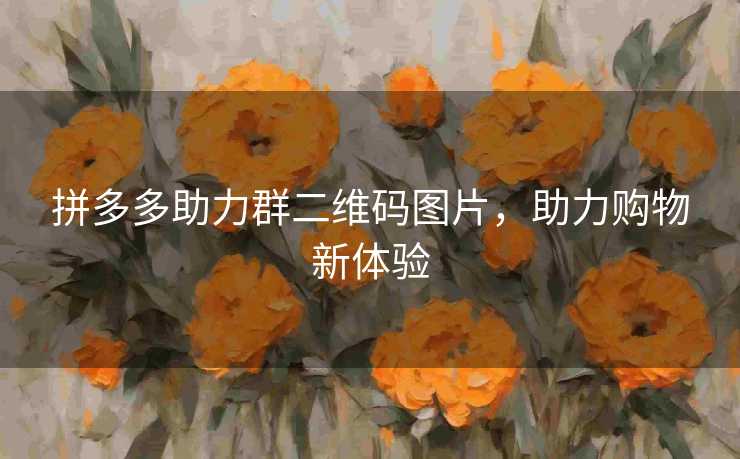 拼多多助力群二维码图片，助力购物新体验