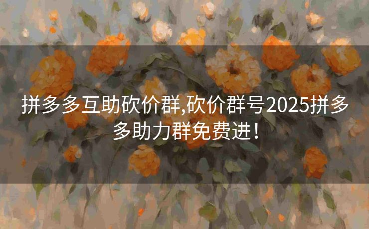 拼多多互助砍价群,砍价群号2025拼多多助力群免费进！