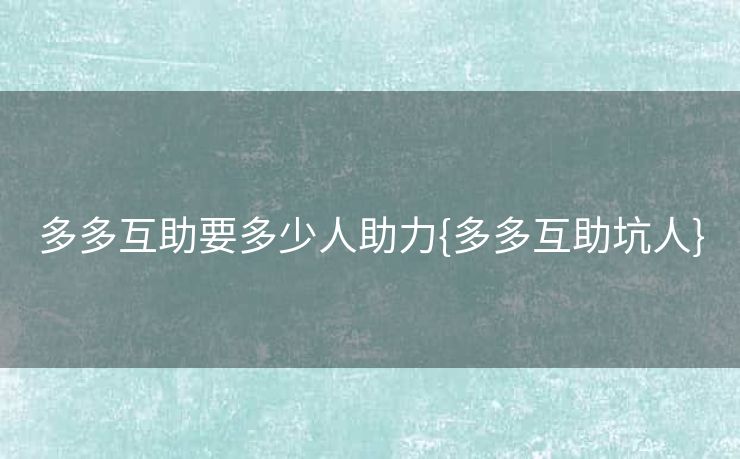 多多互助要多少人助力{多多互助坑人}