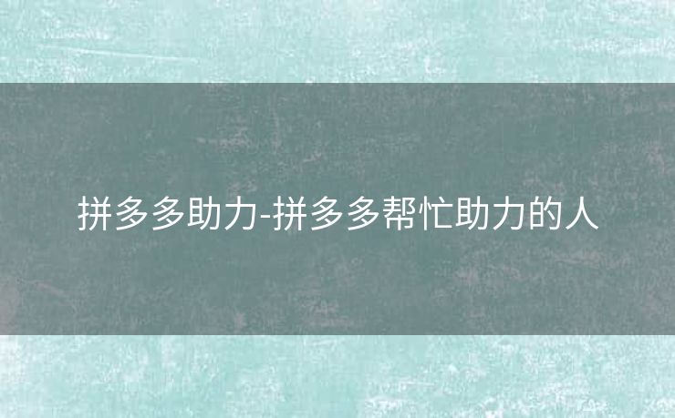 拼多多助力-拼多多帮忙助力的人