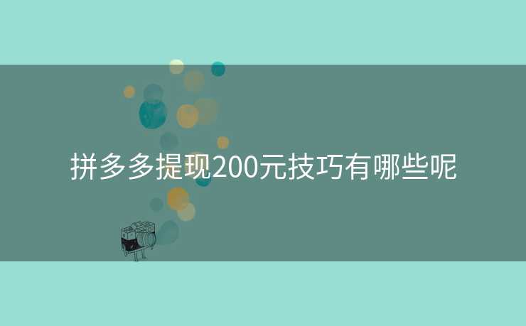 拼多多提现200元技巧有哪些呢