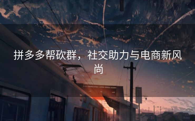 拼多多帮砍群，社交助力与电商新风尚