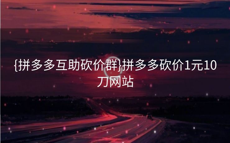 {拼多多互助砍价群}拼多多砍价1元10刀网站