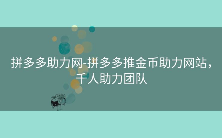 拼多多助力网-拼多多推金币助力网站，千人助力团队