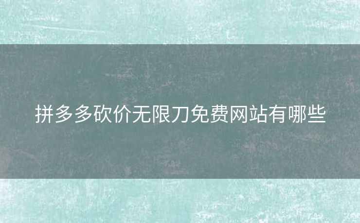 拼多多砍价无限刀免费网站有哪些