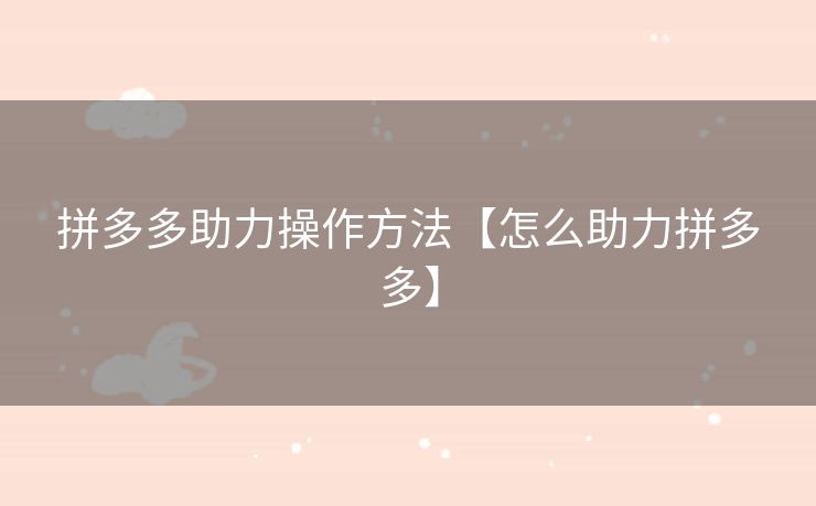 拼多多助力操作方法【怎么助力拼多多】