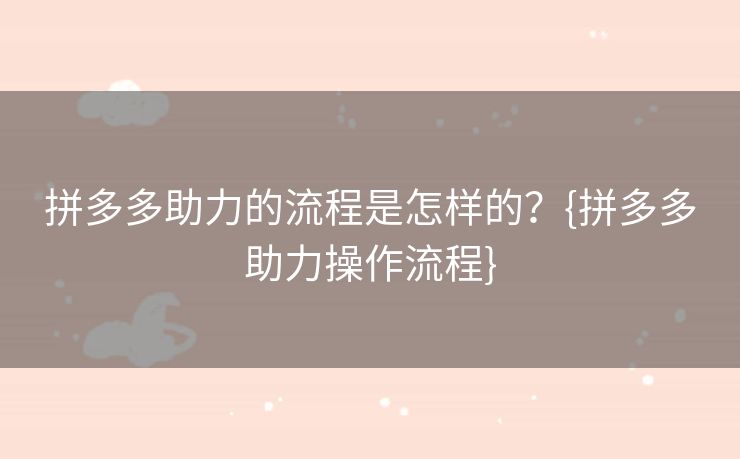 拼多多助力的流程是怎样的？{拼多多助力操作流程}