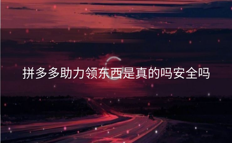 拼多多助力领东西是真的吗安全吗