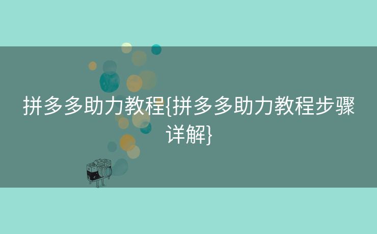 拼多多助力教程{拼多多助力教程步骤详解}