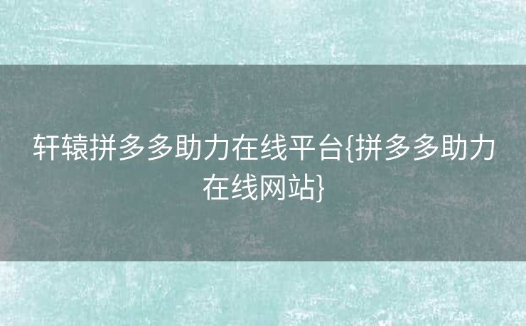 轩辕拼多多助力在线平台{拼多多助力在线网站}