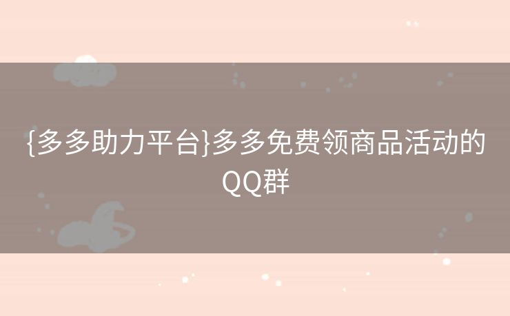 {多多助力平台}多多免费领商品活动的QQ群