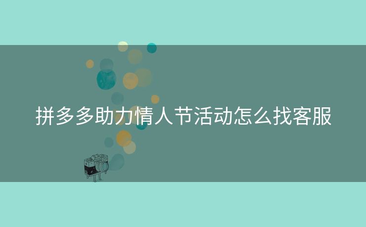 拼多多助力情人节活动怎么找客服