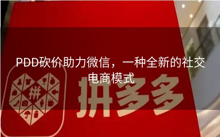 PDD砍价助力微信，一种全新的社交电商模式