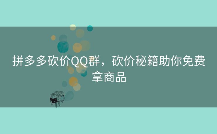 拼多多砍价QQ群，砍价秘籍助你免费拿商品