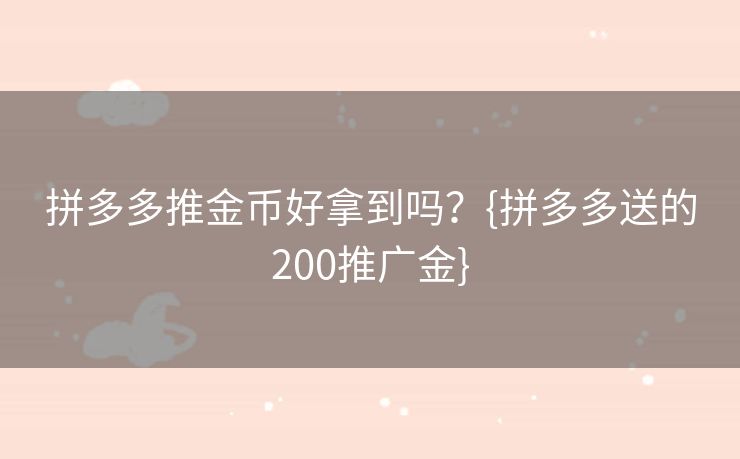 拼多多推金币好拿到吗？{拼多多送的200推广金}