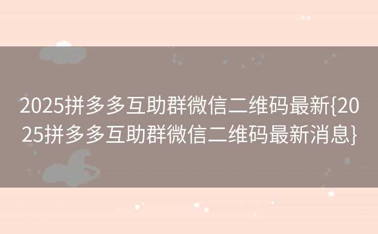 2025拼多多互助群微信二维码最新{2025拼多多互助群微信二维码最新消息}