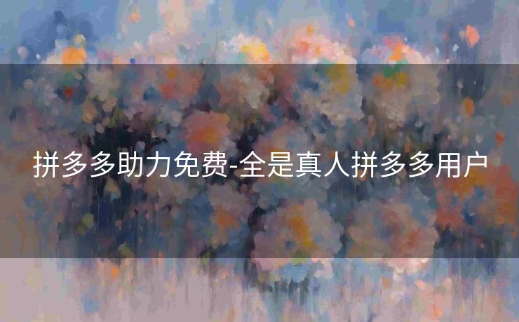拼多多助力免费-全是真人拼多多用户